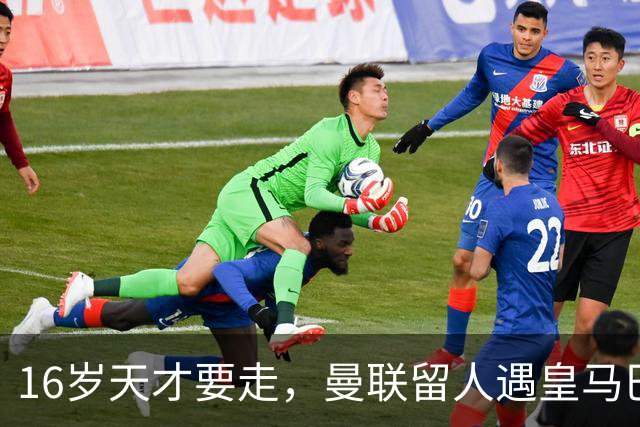 16岁天才要走，曼联留人遇皇马巴黎夹击