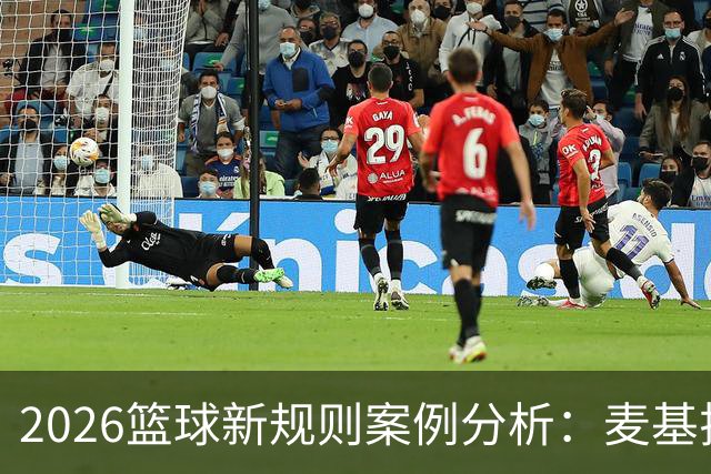 2026篮球新规则案例分析：麦基拉拽科尔内利，被吹恶意犯规