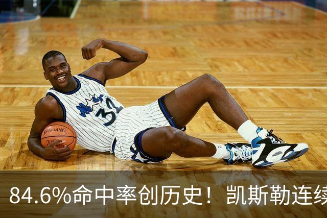 84.6%命中率创历史！凯斯勒连续两场封神，湖人捡到全明星内线？
