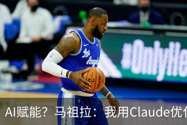 AI赋能？马祖拉：我用Claude优化执教流程 赛前准备&中场录像分析