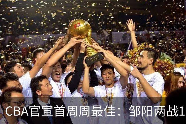 CBA官宣首周周最佳：邹阳两战15抢断当选 库珀率辽宁4胜0负