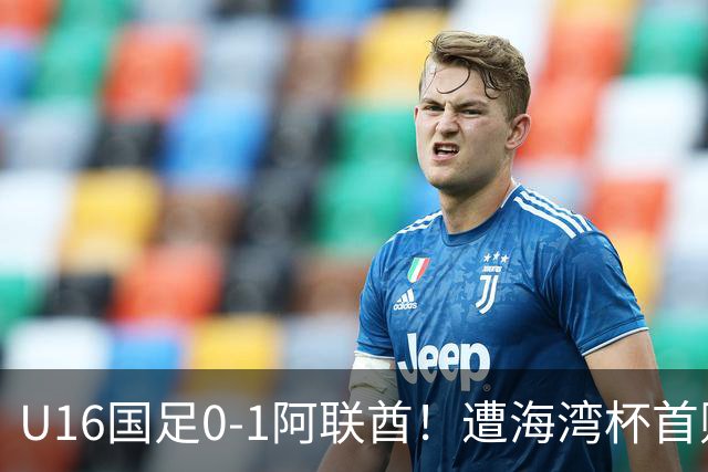 U16国足0-1阿联酋！遭海湾杯首败 跌第2+出线待定 李宇轩屡失良机