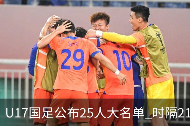 U17国足公布25人大名单 时隔21年将再战世少赛